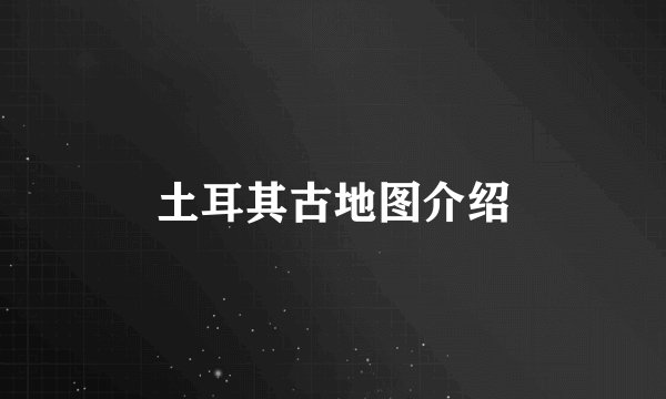 土耳其古地图介绍