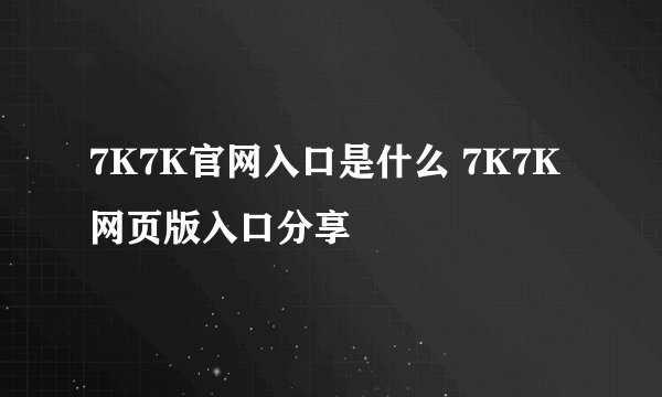 7K7K官网入口是什么 7K7K网页版入口分享