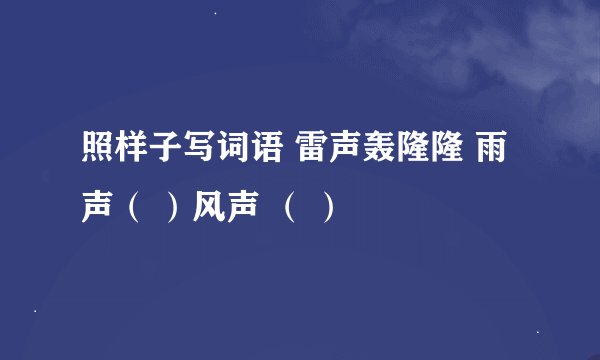 照样子写词语 雷声轰隆隆 雨声（ ）风声 （ ）