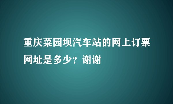 重庆菜园坝汽车站的网上订票网址是多少？谢谢