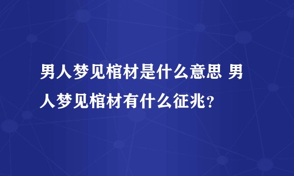 男人梦见棺材是什么意思 男人梦见棺材有什么征兆?