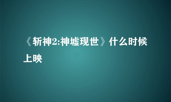 《斩神2:神墟现世》什么时候上映