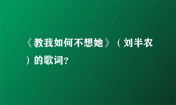 《教我如何不想她》（刘半农）的歌词？