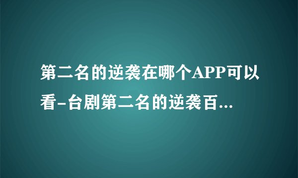 第二名的逆袭在哪个APP可以看-台剧第二名的逆袭百度云资源完整版