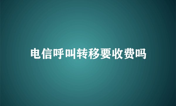 电信呼叫转移要收费吗