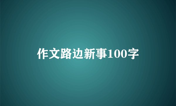 作文路边新事100字