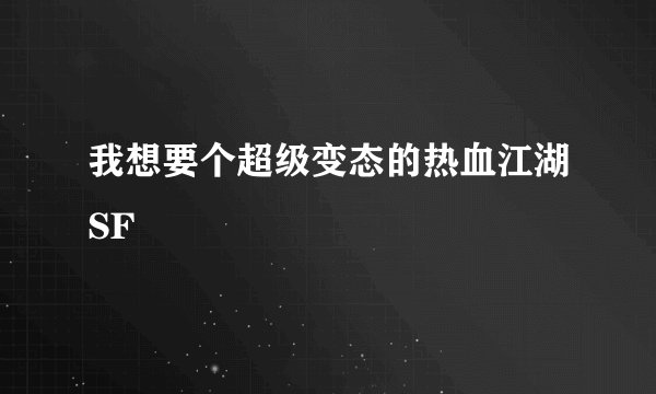 我想要个超级变态的热血江湖SF