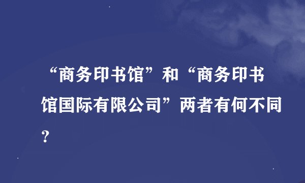 “商务印书馆”和“商务印书馆国际有限公司”两者有何不同？