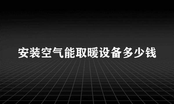 安装空气能取暖设备多少钱