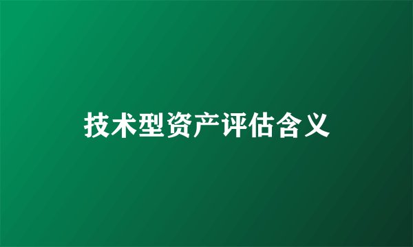 技术型资产评估含义