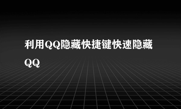 利用QQ隐藏快捷键快速隐藏QQ