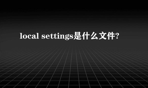 local settings是什么文件?
