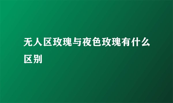无人区玫瑰与夜色玫瑰有什么区别