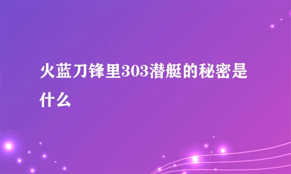 火蓝刀锋里303潜艇的秘密是什么