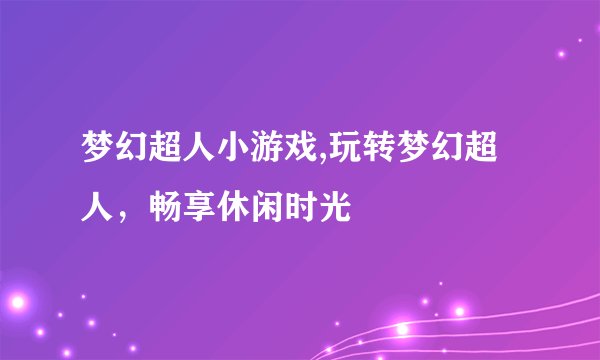 梦幻超人小游戏,玩转梦幻超人，畅享休闲时光