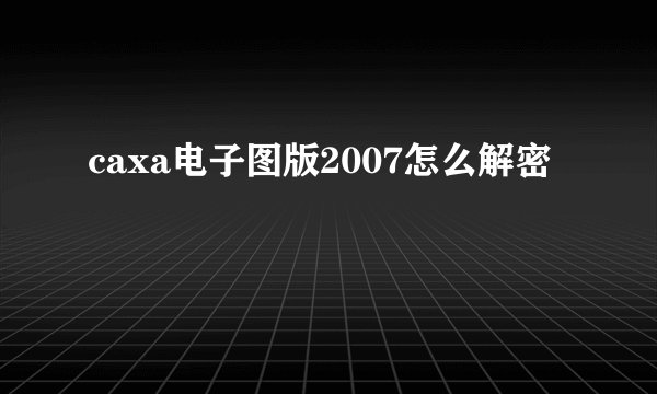 caxa电子图版2007怎么解密