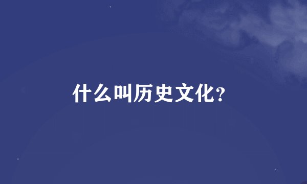 什么叫历史文化？