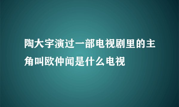 陶大宇演过一部电视剧里的主角叫欧仲闻是什么电视