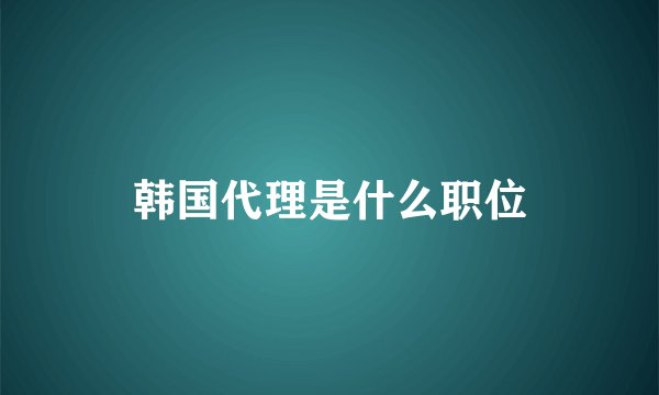 韩国代理是什么职位