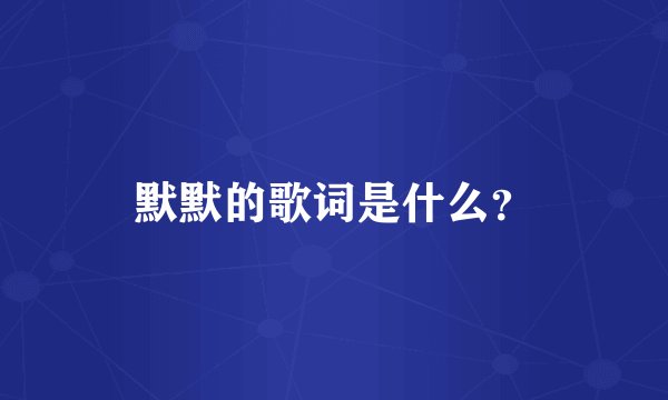 默默的歌词是什么？