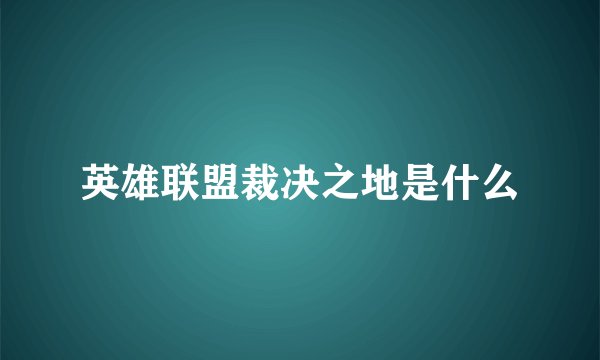 英雄联盟裁决之地是什么
