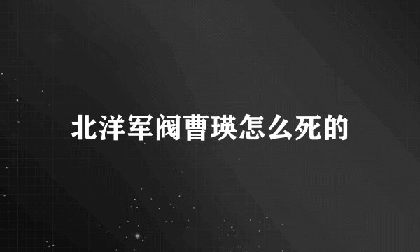 北洋军阀曹瑛怎么死的