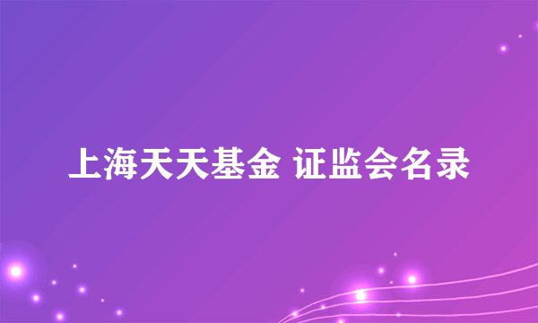 上海天天基金 证监会名录