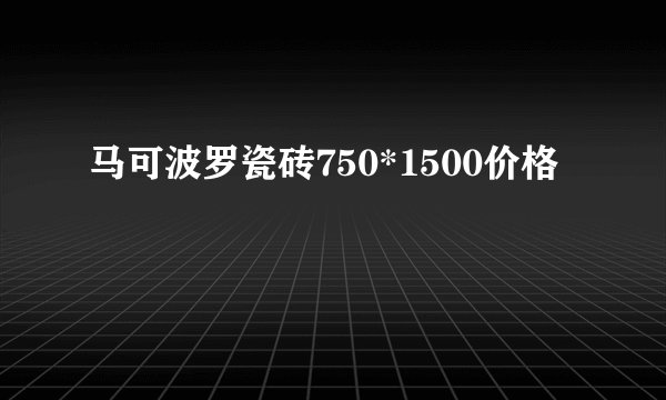 马可波罗瓷砖750*1500价格