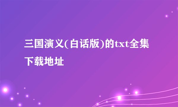 三国演义(白话版)的txt全集下载地址