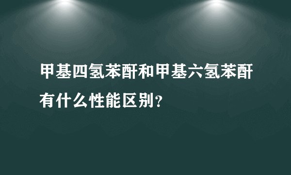 甲基四氢苯酐和甲基六氢苯酐有什么性能区别？