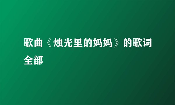 歌曲《烛光里的妈妈》的歌词全部