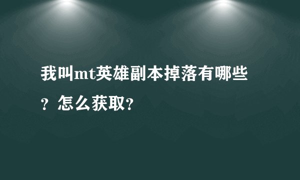 我叫mt英雄副本掉落有哪些？怎么获取？