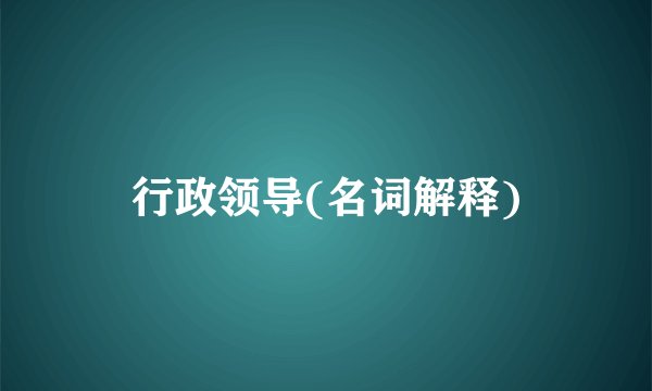 行政领导(名词解释)