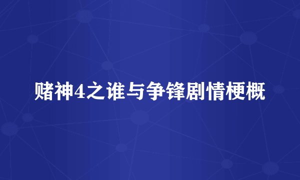 赌神4之谁与争锋剧情梗概