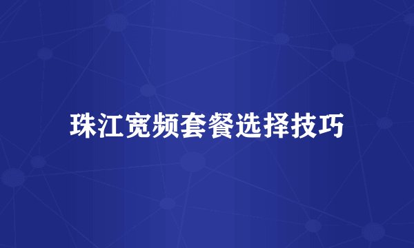 珠江宽频套餐选择技巧