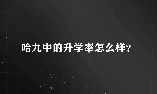 哈九中的升学率怎么样？
