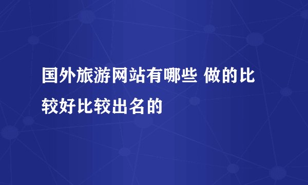 国外旅游网站有哪些 做的比较好比较出名的