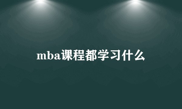 mba课程都学习什么