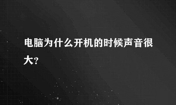 电脑为什么开机的时候声音很大？