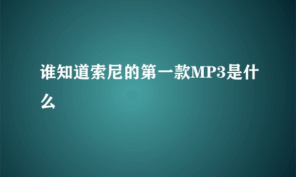 谁知道索尼的第一款MP3是什么