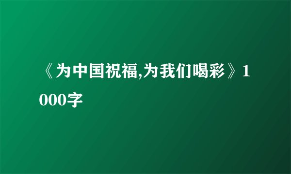 《为中国祝福,为我们喝彩》1000字