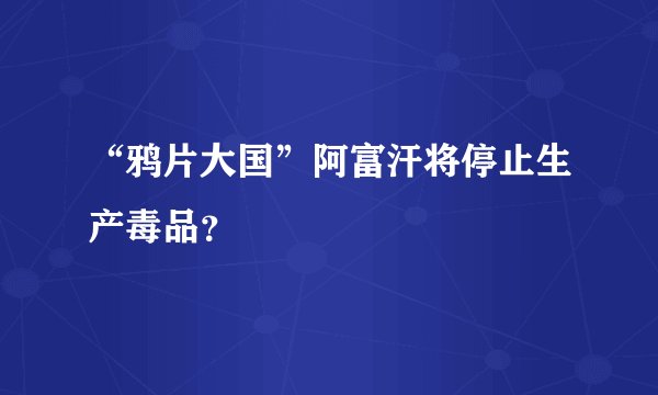 “鸦片大国”阿富汗将停止生产毒品？
