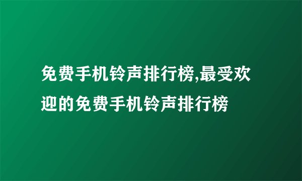 免费手机铃声排行榜,最受欢迎的免费手机铃声排行榜