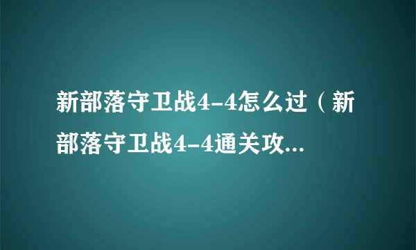 新部落守卫战4-4怎么过（新部落守卫战4-4通关攻略）「已采纳」