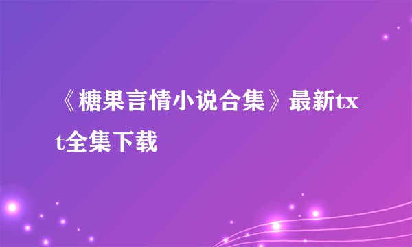 《糖果言情小说合集》最新txt全集下载