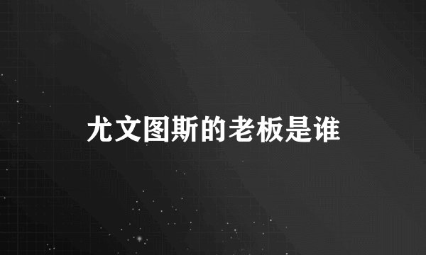 尤文图斯的老板是谁