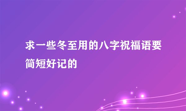 求一些冬至用的八字祝福语要简短好记的
