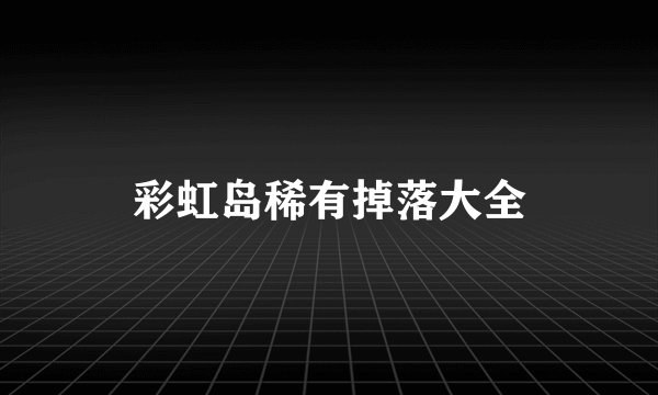 彩虹岛稀有掉落大全
