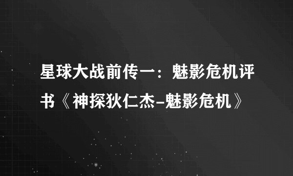 星球大战前传一：魅影危机评书《神探狄仁杰-魅影危机》