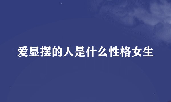 爱显摆的人是什么性格女生